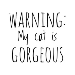 ''Warning: My cat is gorgeous'' Lettering