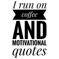 ''I run on coffee and motivational quotes'' Lettering