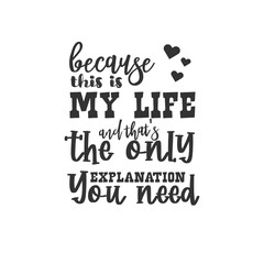 Because This is My Life and That's The Only Explanation You Need. For fashion shirts, poster, gift, or other printing press. Motivation Quote. Inspiration Quote.