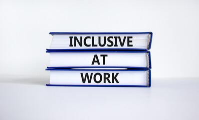 Inclusive at work symbol. Books with words 'Inclusive at work' on beautiful white background. Business, inclusive at work concept. Copy space.