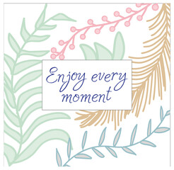 Cute square card with motivating inscription in pastel colors. Enjoy every moment.