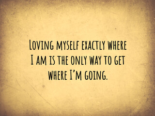 Inspire quote “Loving myself exactly where I am is the only way to get where I’m going”