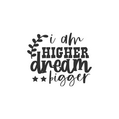 I Am Higher Dream Bigger. For fashion shirts, poster, gift, or other printing press. Motivation Quote. Inspiration Quote.