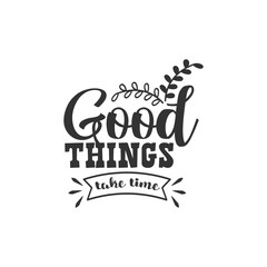 Good Things Take Time. For fashion shirts, poster, gift, or other printing press. Motivation Quote. Inspiration Quote.