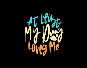 At Least My Dog Loves Me lettering Text on black background in vector illustration