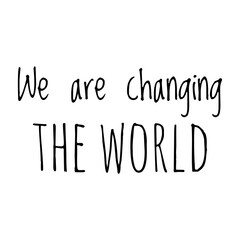 ''We are changing the world'' Lettering