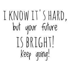 ''I know it's hard, but your future is bright, keep going'' Lettering