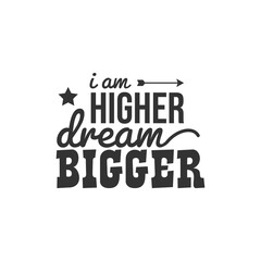 I am Higher Dream Bigger. For fashion shirts, poster, gift, or other printing press. Motivation Quote. Inspiration Quote.