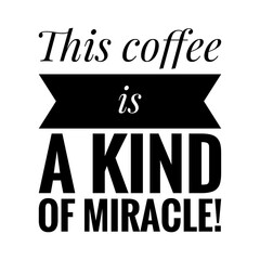 ''This coffee is a kind of a miracle'' Lettering