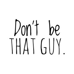''Don't be that guy'' Lettering