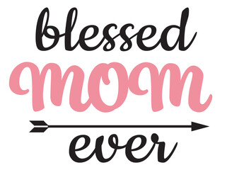 Blessed Mom ever. T Shirt Design, Hand Lettering Quote, Moms life, motherhood poster, Modern calligraphy, Isolated on white background.