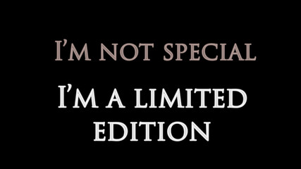I’m not special, I’m limited edition