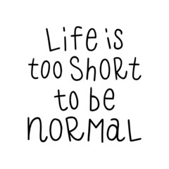 Life is too short to be normal. Hand drawn lettering phrases. Inspirational quote. 