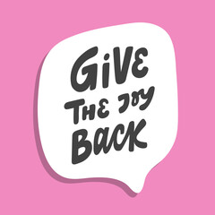 Give the Joy back. Hand drawn sticker bubble white speech logo. Good for tee print, as a sticker, for notebook cover. Calligraphic lettering vector illustration in flat style.