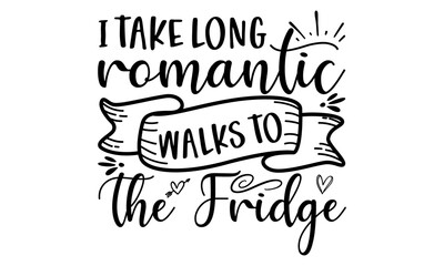 I take long romantic walks to the fridge, Food related modern lettering quote, Modern hand written print design for decoration isolated on white background, Cooking wall art print, Vector vintage 