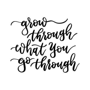 Grow through what you go through. Hand drawn lettering phrases. Inspirational wall art, social media post, greeting card, t-shirt design.