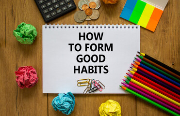 Good habits symbol. White note with words 'how to form good habits' on beautiful wooden table, colored paper, colored pencils, paper clips, coins and calculator. Business and good habits concept.