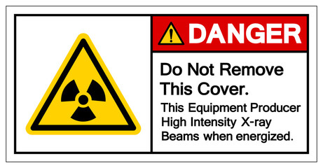 Danger Do Not Remove This Cover This Equipment Producer High Intensity X-ray Beams when energized Symbol Sign,Vector Illustration, Isolated On White Background Label. EPS10