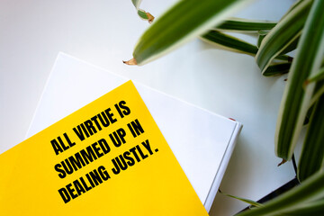 Motivational quote. All virtue is summed up in dealing justly. 