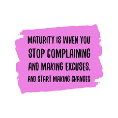 Maturity is when you stop complaining and making excuses, and start making changes. Vector Quote
