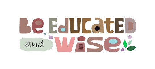 Be educated and wise affirmation quote in vector. Colourful letters. Motivational  inspiring, builds self esteem phrase for a personal growth, banner self help clipart text design.