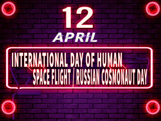 12 April, International Day of Human Space Flight Russian Cosmonaut Day. Neon Text Effect on Bricks Background