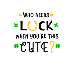 Who needs luck when you are this cute is great as a kids  tshirt print or greeting card for St Patricks Day. Vector quote isolated on white