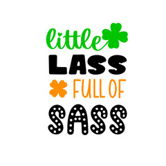Little lass full of sass a clover leaf is great as a baby's tshirt print or greeting card for St Patricks Day. Vector quote isolated on white