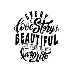 Hand lettering typography poster. Quote Every love story is beautiful but ours is my favorite. Inspiration and positive poster with calligraphic letter. Vector illustration