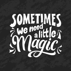 Magic quote lettering, chalk design. Inspirational hand drawn poster. Sometimes we need a little magic. Calligraphic design. Vector illustration