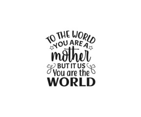 To the world you are a mother but it us you are the world SVG, Mom Svg, Mothers Day T-shirt Design, Happy Mothers Day SVG, Mother's Day Cricut Files, Mom Gift Cameo, Vinyl Designs, Iron On Decals, Cri