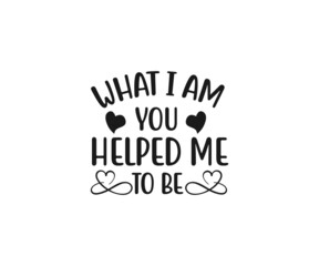 What i am you helped me to be SVG, Mom Svg, Mothers Day T-shirt Design, Happy Mothers Day SVG, Mother's Day Cricut Files, Mom Gift Cameo, Vinyl Designs, Iron On Decals, Cricut cut files, svg, eps, dxf