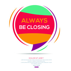 Creative (always be closing) text written in speech bubble ,Vector illustration.