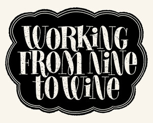Working From Nine To Wine Hand Lettering Typography. Text For Restaurant, Winery, Vineyard, Festival. Phrase For Menu, Print, Poster, Sign, Web Design Element. Vector Quote On A Black Chalkboard