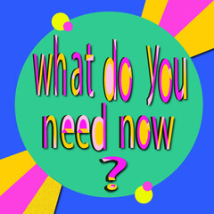 what do you need now?