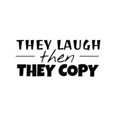 "They Laugh Then They Copy". Inspirational and Motivational Quotes Vector Isolated on White Background. Suitable For All Needs Both Digital and Print, Example : Cutting Sticker, Poster, and Other.