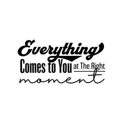 "Everything Comes To You at The Right Moment". Inspirational and Motivational Quotes Vector. Suitable for Cutting Sticker, Poster, Vinyl, Decals, Card, T-Shirt, Mug and Various Other.
