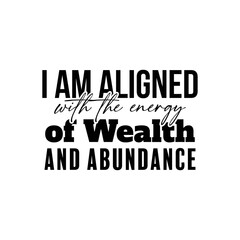 "I Am Aligned With The Energy of Wealth and Abundance". Inspirational and Motivational Quotes Vector. Suitable for Cutting Sticker, Poster, Vinyl, Decals, Card, T-Shirt, Mug and Various Other.