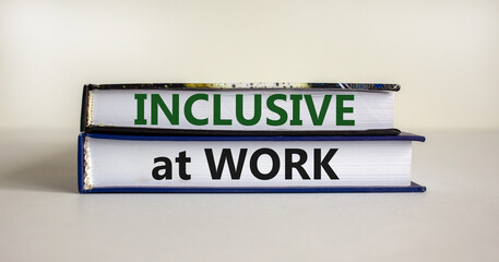 Inclusive at work symbol. Books with words 'Inclusive at work' on beautiful white background. Business, inclusive at work concept. Copy space.