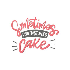 Sometimes you just need cake. Hand drawn lettering text. Motivation quote vector lettering print materials. Food poster, card, postcard, t-shirt, banner, flyer.
