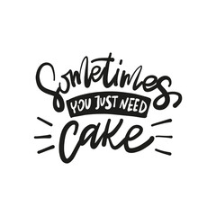 Sometimes you just need cake. Hand drawn lettering text. Motivation quote vector lettering print materials. Food poster, card, postcard, t-shirt, banner, flyer.