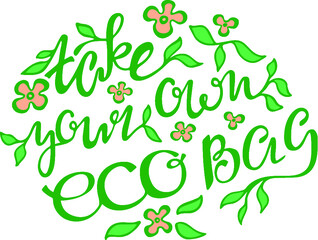 “Take your own bag” eco bag design. Motivational inspirational phrase, green leaves, pink flowers. Handwritten calligraphy text, modern lettering. For posters, cards, labels, packages, banners, prints