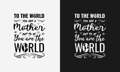 To the world you are a mother but to us you are the world,Mothers day calligraphy, mom quote lettering illustration vector