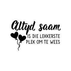 Afrikaans text: Always together is the nicest place to be. Lettering. Banner. calligraphy vector illustration.