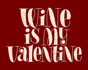 Wine Is My Valentine Hand-drawn Typography. Text For Restaurant, Winery, Vineyard, Festival. Phrase For Menu, Print, Poster, Sign, Label, Sticker Web Design Element. Vector Textured Lettering Quote