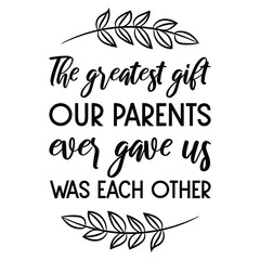 The greatest gift our parents ever gave us was each other. Vector Quote
