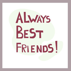 Always Best Friends. Inspirational congratulatory quote. Positive message in hand drawn font. Bright letters, vector text. For postcard, poster, t-shirt print. Friendship concept
