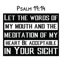 Let the words of my mouth and the meditation of my heart Be acceptable in Your sight. Bible verse quote
