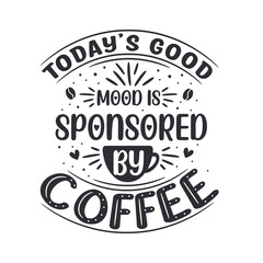 Fototapeta premium Today's good mood is sponsored by coffee. Coffee quotes lettering design.