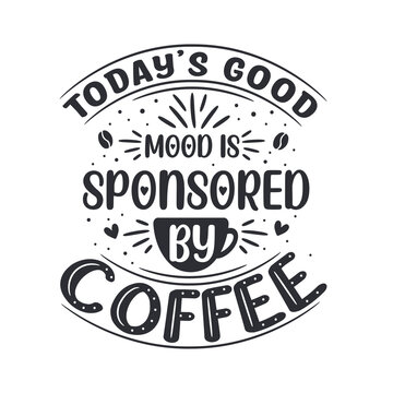 Today's good mood is sponsored by coffee. Coffee quotes lettering design.